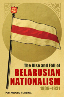 The Rise and Fall of Belarusian Nationalism, 1906–1931