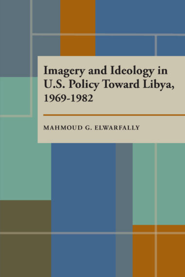Imagery and Ideology in U.S. Policy Toward Libya 1969–1982